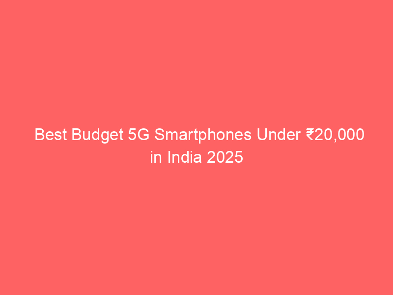 Best Budget 5G Smartphones Under ₹20,000 in India 2025